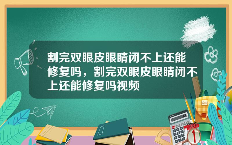 割完双眼皮眼睛闭不上还能修复吗，割完双眼皮眼睛闭不上还能修复吗视频