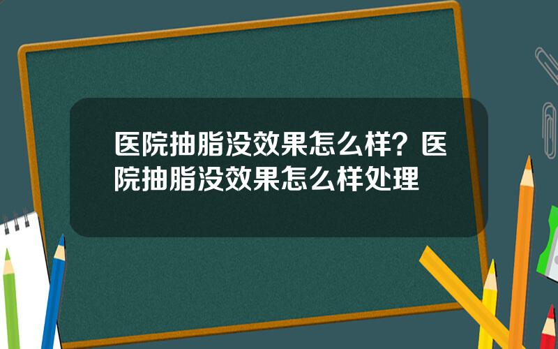 医院抽脂没效果怎么样？医院抽脂没效果怎么样处理