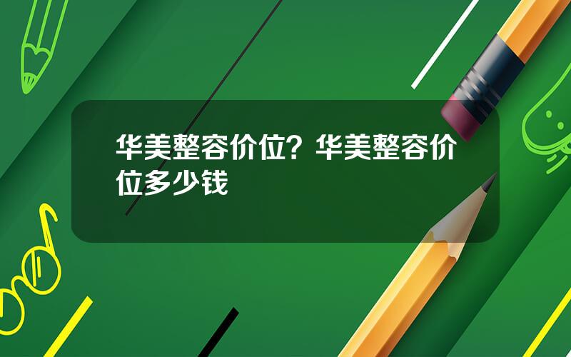 华美整容价位？华美整容价位多少钱