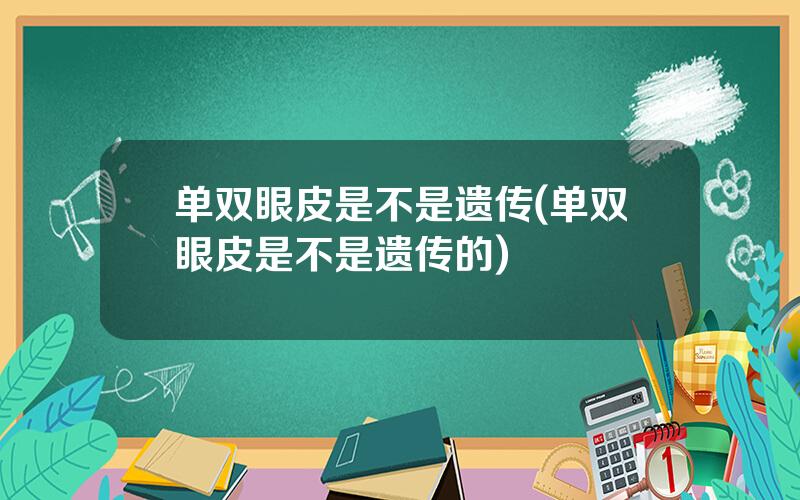 单双眼皮是不是遗传(单双眼皮是不是遗传的)