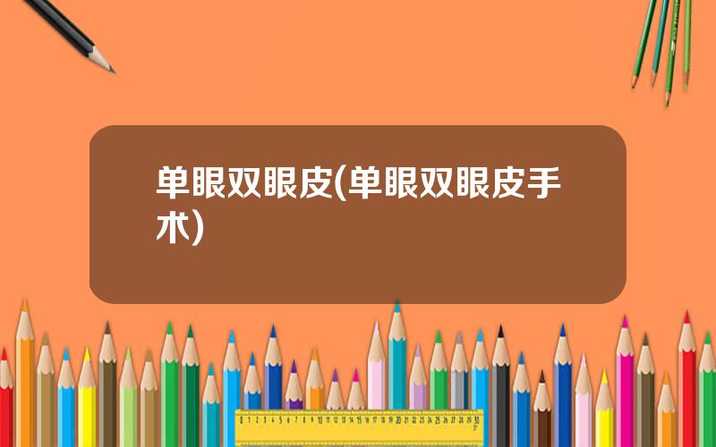 单眼双眼皮(单眼双眼皮手术)