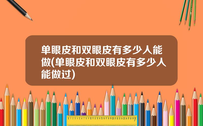 单眼皮和双眼皮有多少人能做(单眼皮和双眼皮有多少人能做过)