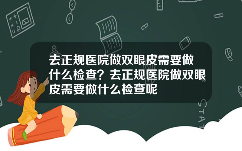 去正规医院做双眼皮需要做什么检查？去正规医院做双眼皮需要做什么检查呢