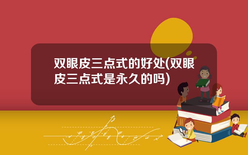 双眼皮三点式的好处(双眼皮三点式是永久的吗)