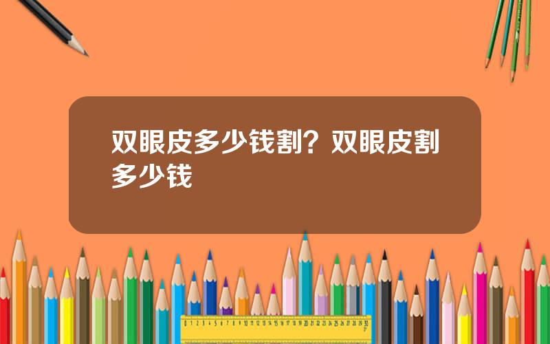 双眼皮多少钱割？双眼皮割多少钱