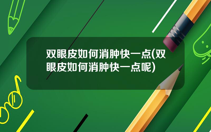 双眼皮如何消肿快一点(双眼皮如何消肿快一点呢)