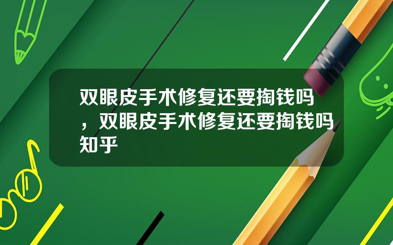 双眼皮手术修复还要掏钱吗，双眼皮手术修复还要掏钱吗知乎