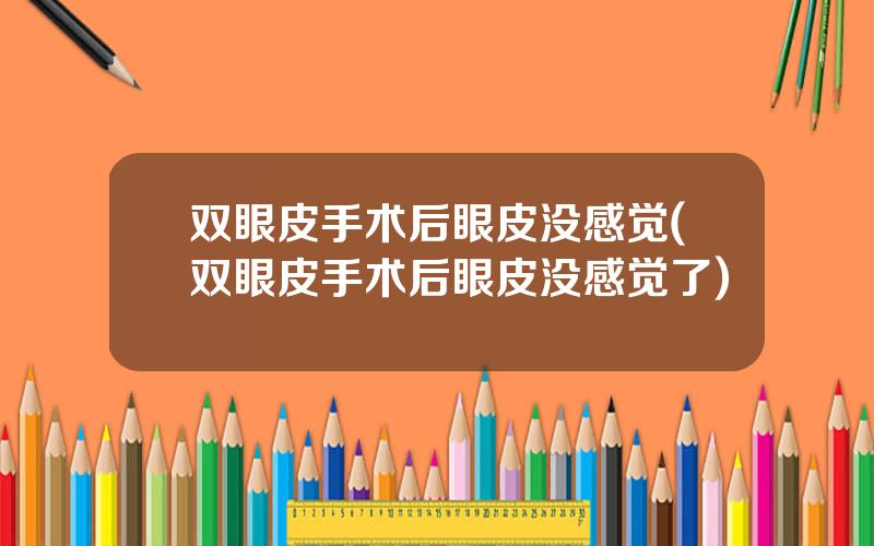 双眼皮手术后眼皮没感觉(双眼皮手术后眼皮没感觉了)