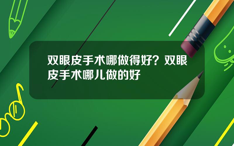 双眼皮手术哪做得好？双眼皮手术哪儿做的好