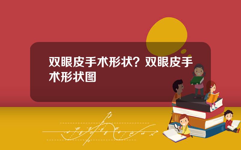 双眼皮手术形状？双眼皮手术形状图