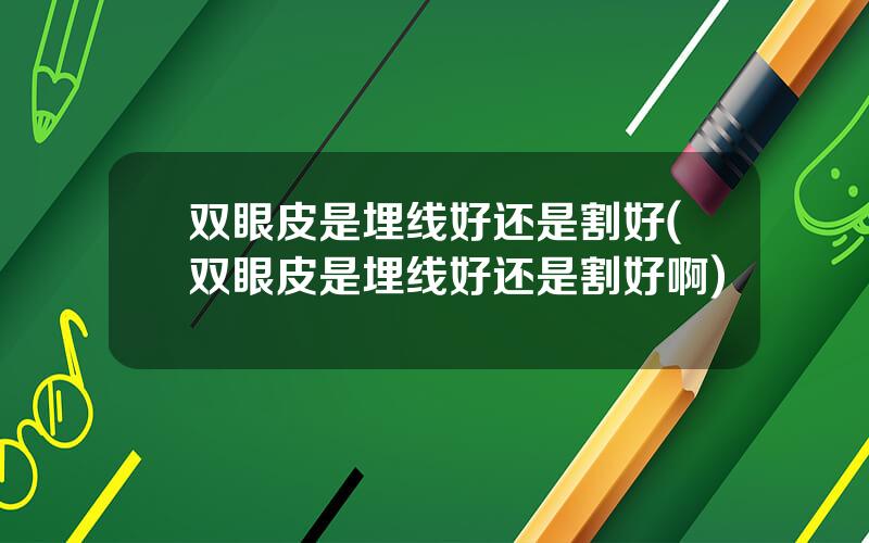 双眼皮是埋线好还是割好(双眼皮是埋线好还是割好啊)