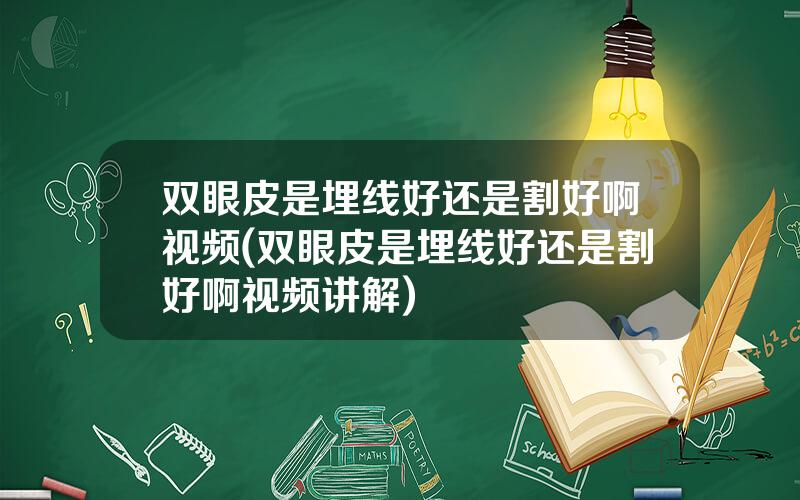 双眼皮是埋线好还是割好啊视频(双眼皮是埋线好还是割好啊视频讲解)