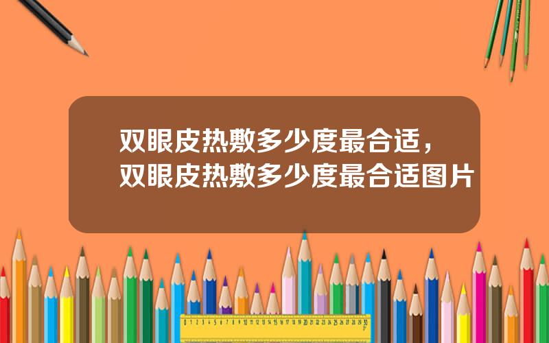 双眼皮热敷多少度最合适，双眼皮热敷多少度最合适图片