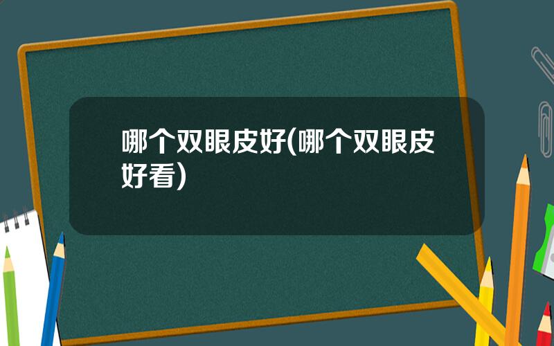 哪个双眼皮好(哪个双眼皮好看)