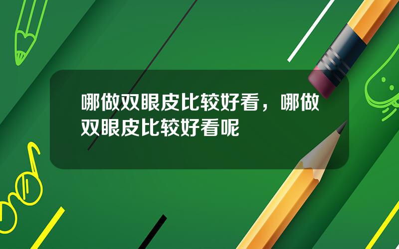 哪做双眼皮比较好看，哪做双眼皮比较好看呢