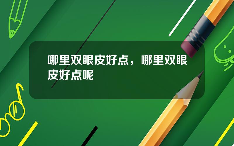 哪里双眼皮好点，哪里双眼皮好点呢