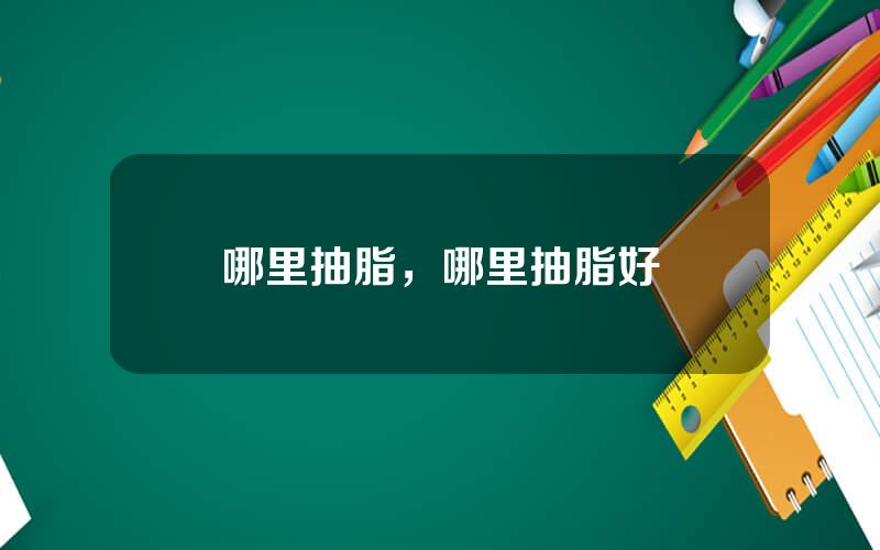 哪里抽脂，哪里抽脂好