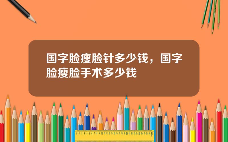 国字脸瘦脸针多少钱，国字脸瘦脸手术多少钱