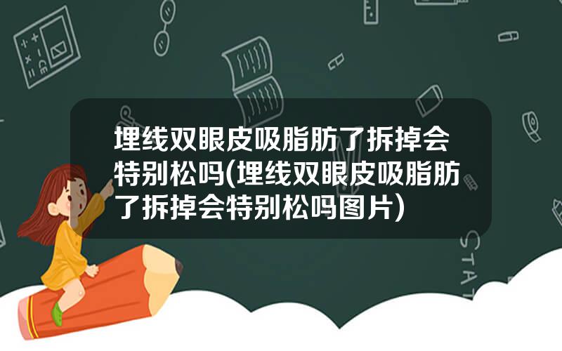 埋线双眼皮吸脂肪了拆掉会特别松吗(埋线双眼皮吸脂肪了拆掉会特别松吗图片)