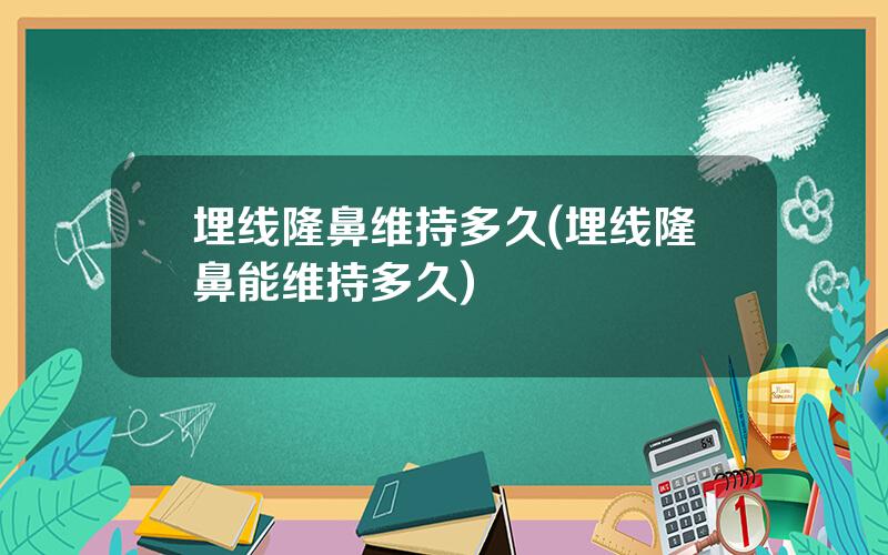 埋线隆鼻维持多久(埋线隆鼻能维持多久)