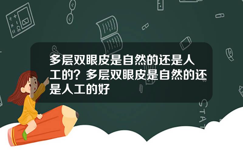 多层双眼皮是自然的还是人工的？多层双眼皮是自然的还是人工的好
