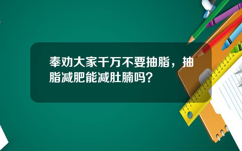 奉劝大家千万不要抽脂，抽脂减肥能减肚腩吗？
