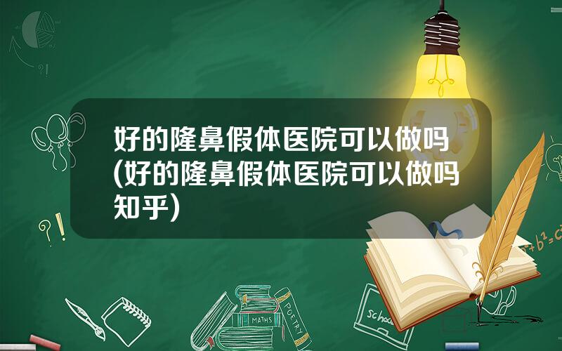 好的隆鼻假体医院可以做吗(好的隆鼻假体医院可以做吗知乎)