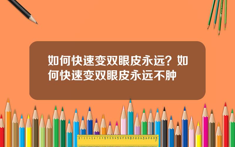 如何快速变双眼皮永远？如何快速变双眼皮永远不肿