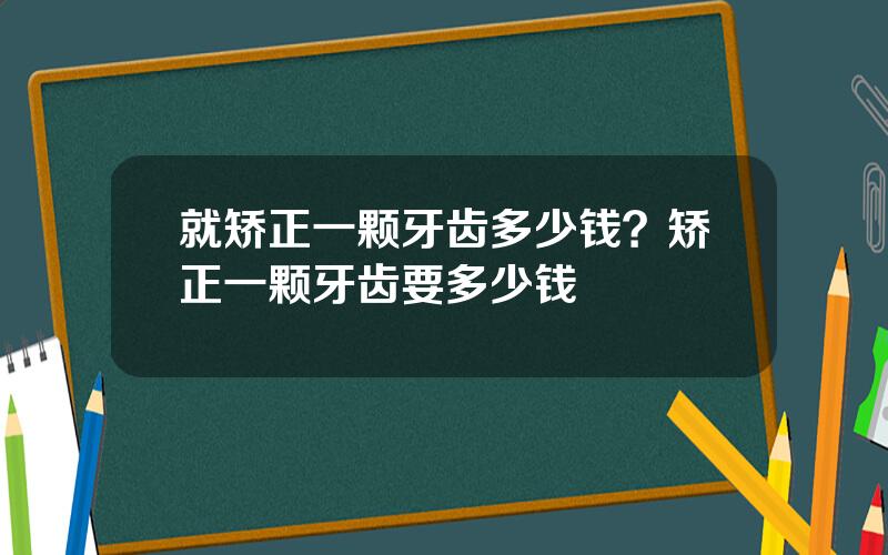就矫正一颗牙齿多少钱？矫正一颗牙齿要多少钱