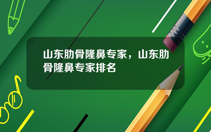 山东肋骨隆鼻专家，山东肋骨隆鼻专家排名