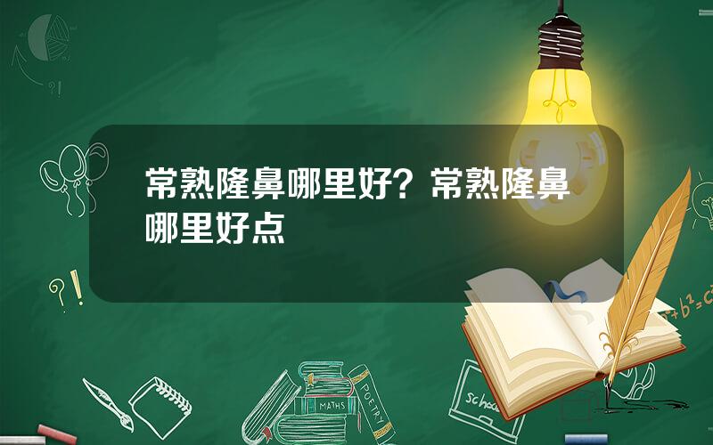 常熟隆鼻哪里好？常熟隆鼻哪里好点