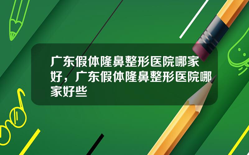 广东假体隆鼻整形医院哪家好，广东假体隆鼻整形医院哪家好些