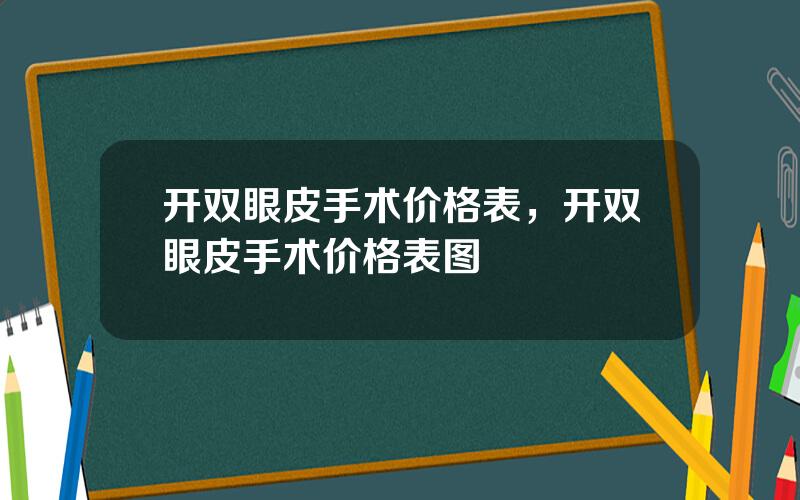 开双眼皮手术价格表，开双眼皮手术价格表图