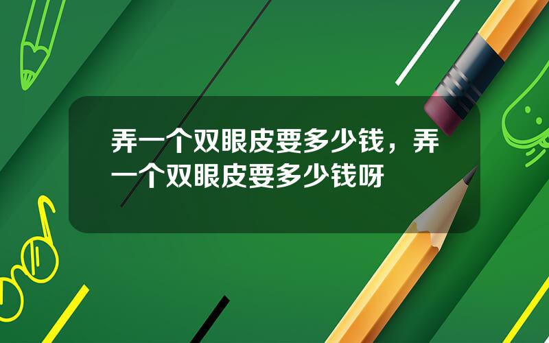 弄一个双眼皮要多少钱，弄一个双眼皮要多少钱呀