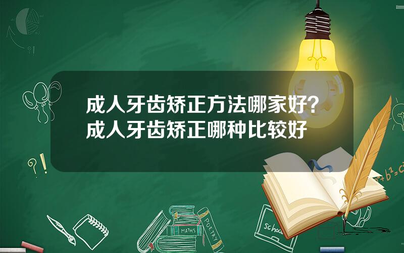 成人牙齿矫正方法哪家好？成人牙齿矫正哪种比较好