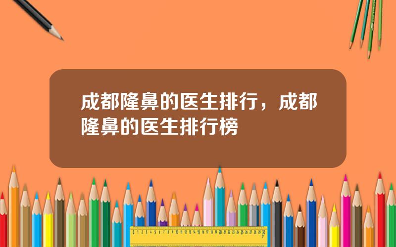 成都隆鼻的医生排行，成都隆鼻的医生排行榜