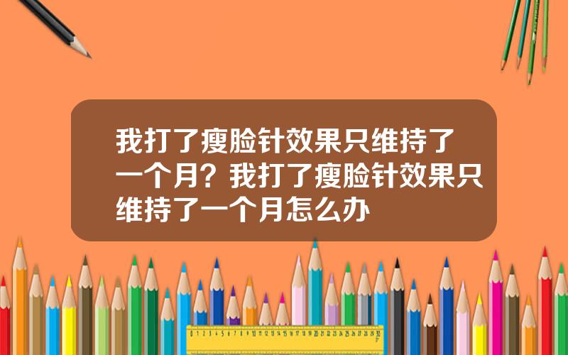 我打了瘦脸针效果只维持了一个月？我打了瘦脸针效果只维持了一个月怎么办