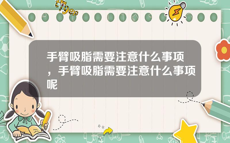 手臂吸脂需要注意什么事项，手臂吸脂需要注意什么事项呢
