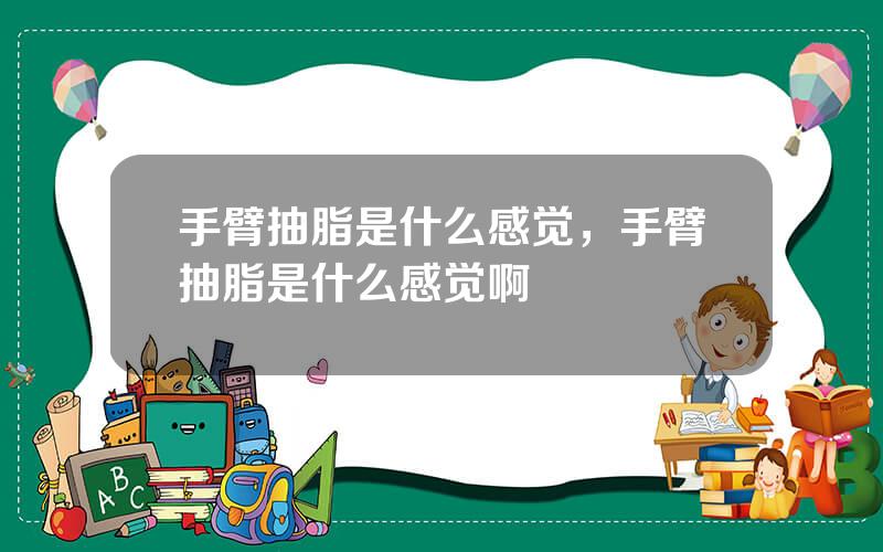 手臂抽脂是什么感觉，手臂抽脂是什么感觉啊