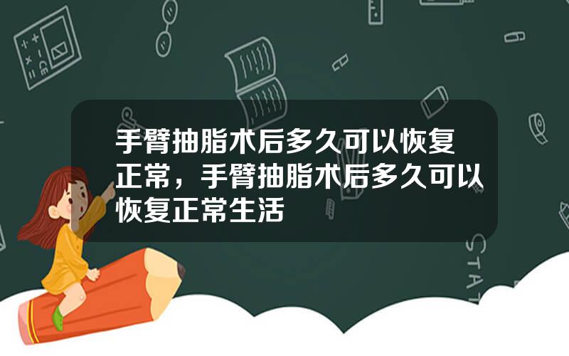 手臂抽脂术后多久可以恢复正常，手臂抽脂术后多久可以恢复正常生活