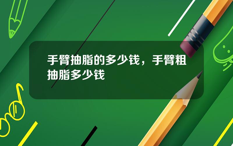 手臂抽脂的多少钱，手臂粗抽脂多少钱