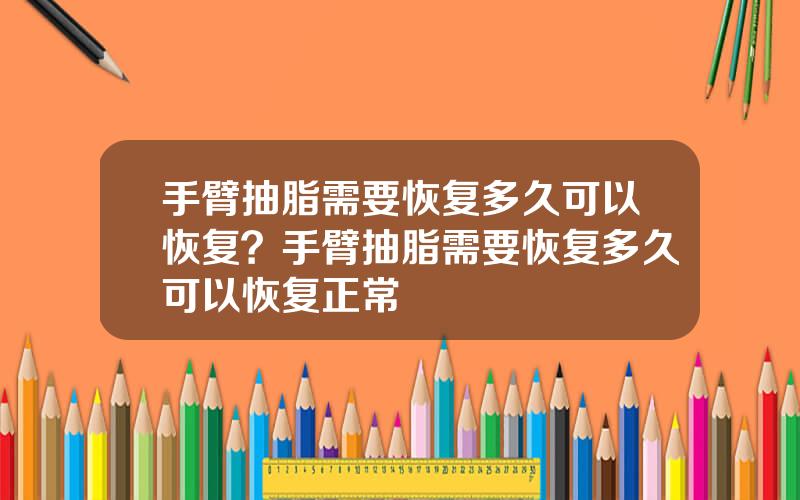 手臂抽脂需要恢复多久可以恢复？手臂抽脂需要恢复多久可以恢复正常