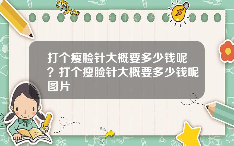 打个瘦脸针大概要多少钱呢？打个瘦脸针大概要多少钱呢图片