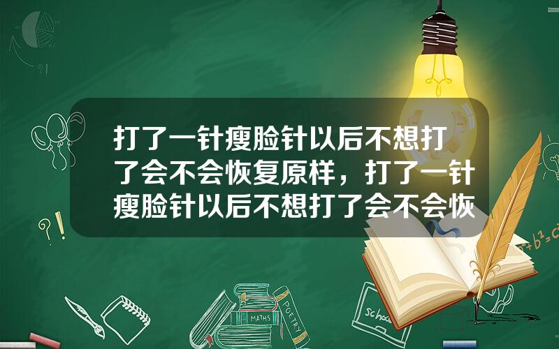 打了一针瘦脸针以后不想打了会不会恢复原样，打了一针瘦脸针以后不想打了会不会恢复原样了