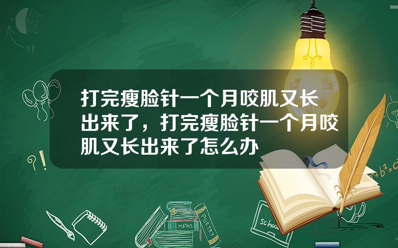 打完瘦脸针一个月咬肌又长出来了，打完瘦脸针一个月咬肌又长出来了怎么办