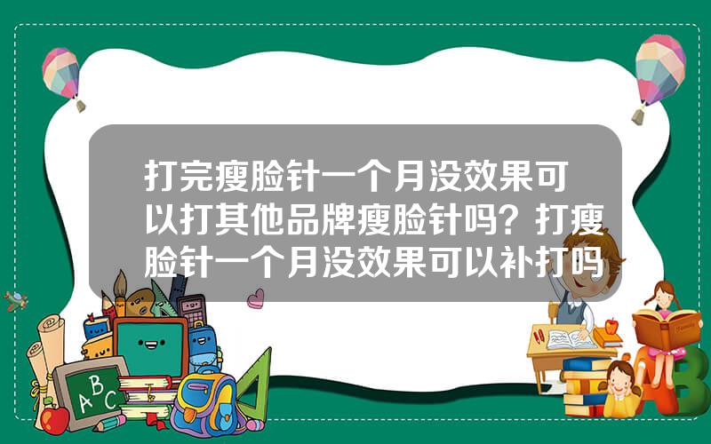 打完瘦脸针一个月没效果可以打其他品牌瘦脸针吗？打瘦脸针一个月没效果可以补打吗