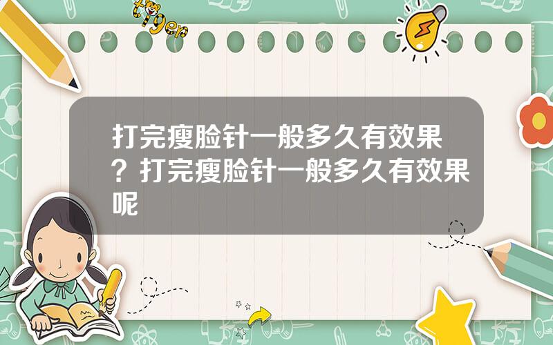 打完瘦脸针一般多久有效果？打完瘦脸针一般多久有效果呢