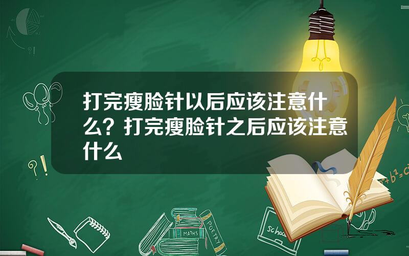 打完瘦脸针以后应该注意什么？打完瘦脸针之后应该注意什么