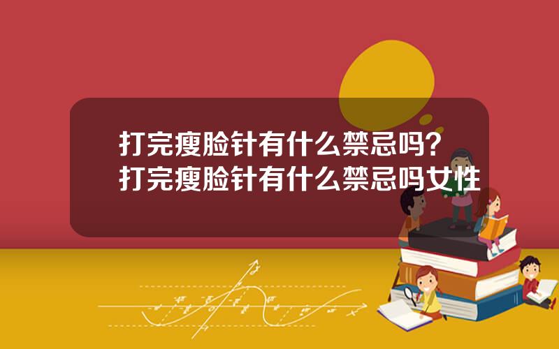 打完瘦脸针有什么禁忌吗？打完瘦脸针有什么禁忌吗女性