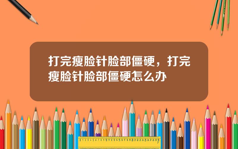 打完瘦脸针脸部僵硬，打完瘦脸针脸部僵硬怎么办